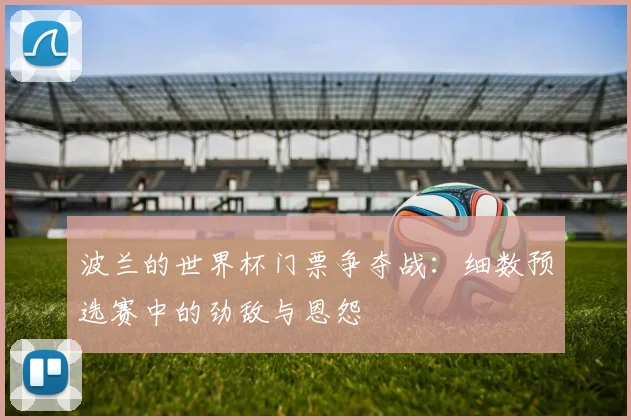 波兰的世界杯门票争夺战：细数预选赛中的劲敌与恩怨