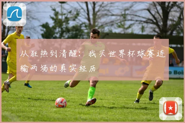 从狂热到清醒：我买世界杯球赛连输两场的真实经历